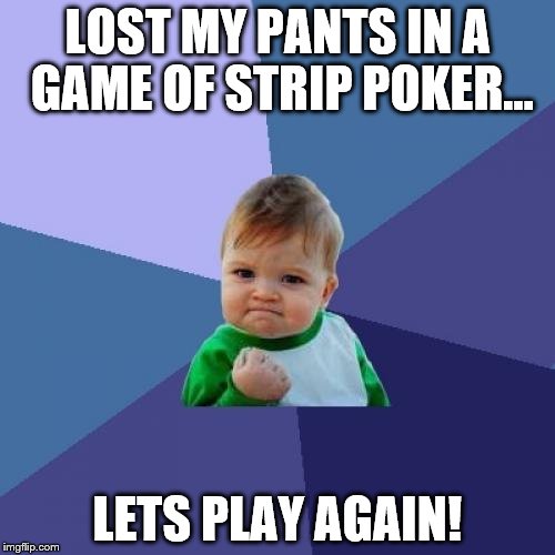 Success Kid | LOST MY PANTS IN A GAME OF STRIP POKER... LETS PLAY AGAIN! | image tagged in memes,success kid | made w/ Imgflip meme maker