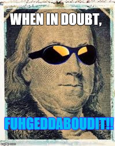 fuhgeddaboudit Franklin | WHEN IN DOUBT, FUHGEDDABOUDIT!! | image tagged in paxxx,franklin,one does not simply | made w/ Imgflip meme maker