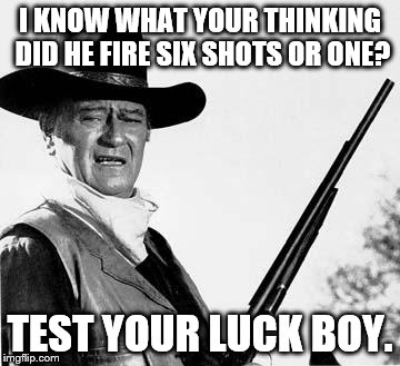 John Wayne Comeback | I KNOW WHAT YOUR THINKING DID HE FIRE SIX SHOTS OR ONE? TEST YOUR LUCK BOY. | image tagged in john wayne comeback | made w/ Imgflip meme maker