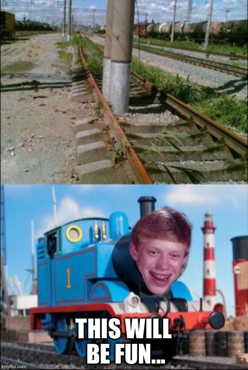 Thomas the bad luck train. | THIS WILL BE FUN... | image tagged in thomas the tank engine,badluckbrian,funny,memes,fail | made w/ Imgflip meme maker