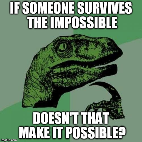 Philosoraptor Meme | IF SOMEONE SURVIVES THE IMPOSSIBLE; DOESN'T THAT MAKE IT POSSIBLE?﻿ | image tagged in memes,philosoraptor | made w/ Imgflip meme maker