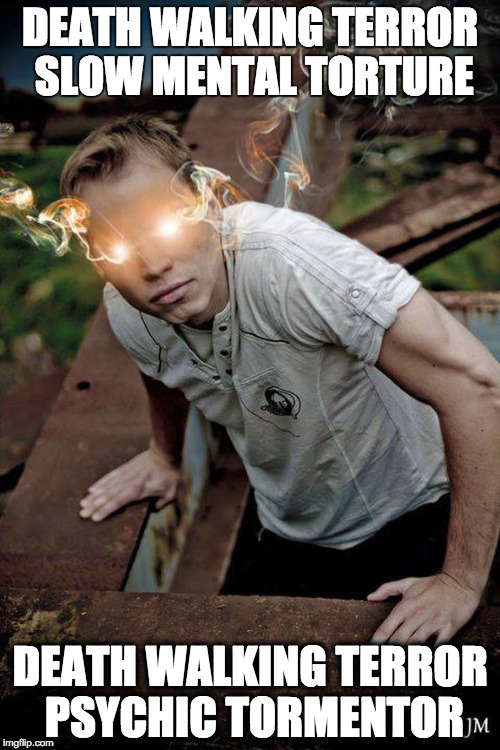 DEATH WALKING TERROR SLOW MENTAL TORTURE; DEATH WALKING TERROR PSYCHIC TORMENTOR | made w/ Imgflip meme maker