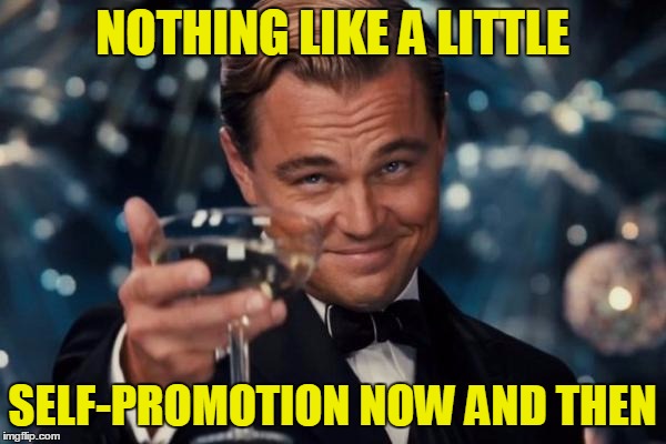Leonardo Dicaprio Cheers Meme | NOTHING LIKE A LITTLE SELF-PROMOTION NOW AND THEN | image tagged in memes,leonardo dicaprio cheers | made w/ Imgflip meme maker