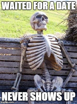 Waiting Skeleton | WAITED FOR A DATE; NEVER SHOWS UP | image tagged in memes,waiting skeleton | made w/ Imgflip meme maker