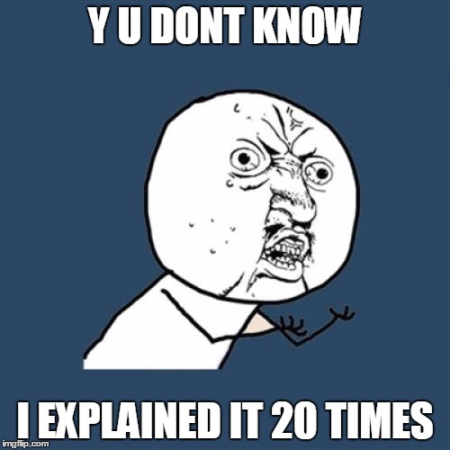 Y U No | Y U DONT KNOW; I EXPLAINED IT 20 TIMES | image tagged in memes,y u no | made w/ Imgflip meme maker