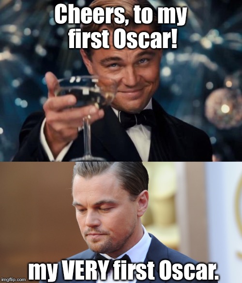Sad Leonardo :( | Cheers, to my first Oscar! my VERY first Oscar. | image tagged in funny | made w/ Imgflip meme maker
