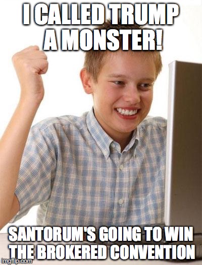 First Day On The Internet Kid | I CALLED TRUMP A MONSTER! SANTORUM'S GOING TO WIN THE BROKERED CONVENTION | image tagged in memes,first day on the internet kid | made w/ Imgflip meme maker