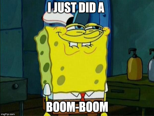 Don't You Squidward | I JUST DID A; BOOM-BOOM | image tagged in don't you squidward | made w/ Imgflip meme maker