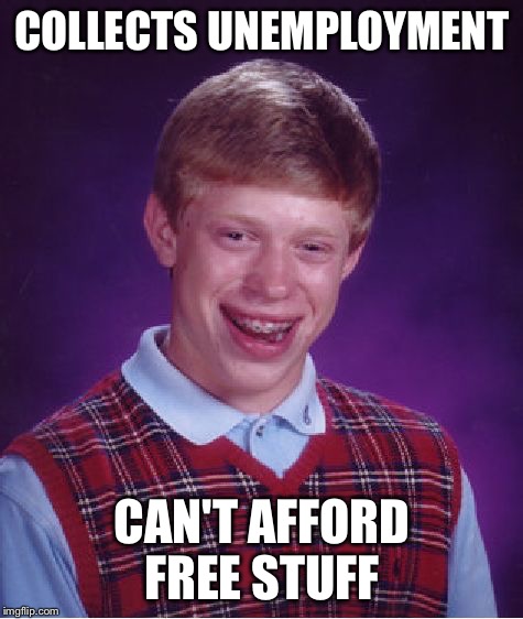 The collector of nothing  | COLLECTS UNEMPLOYMENT; CAN'T AFFORD FREE STUFF | image tagged in memes,bad luck brian | made w/ Imgflip meme maker