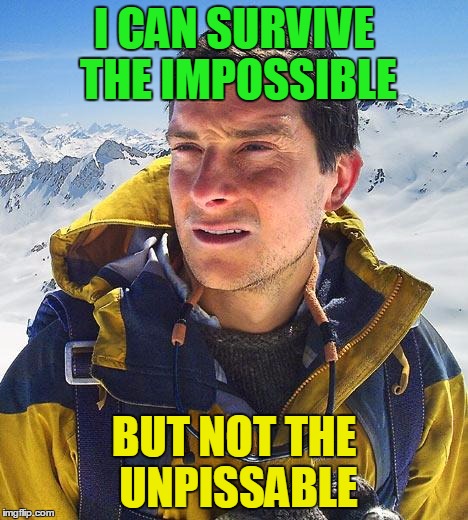 I CAN SURVIVE THE IMPOSSIBLE BUT NOT THE UNPISSABLE | made w/ Imgflip meme maker