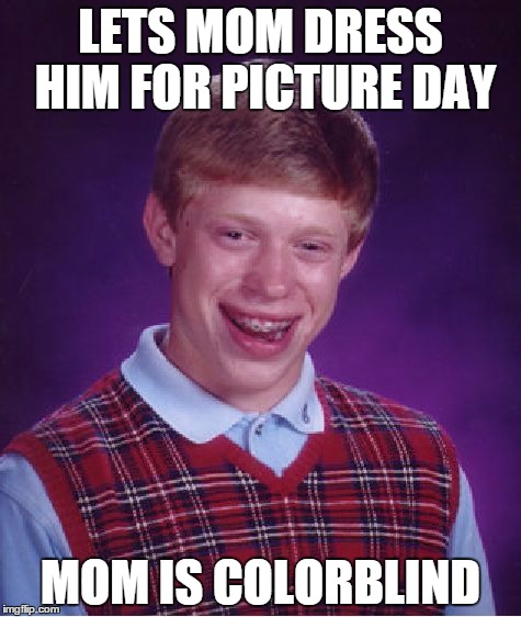 Bad Luck Brian | LETS MOM DRESS HIM FOR PICTURE DAY; MOM IS COLORBLIND | image tagged in memes,bad luck brian | made w/ Imgflip meme maker