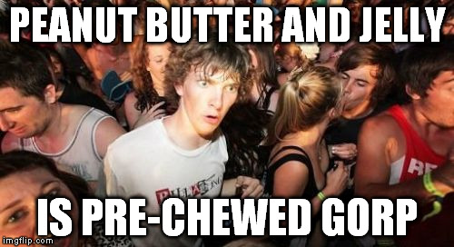 Sudden Clarity Clarence | PEANUT BUTTER AND JELLY; IS PRE-CHEWED GORP | image tagged in memes,sudden clarity clarence | made w/ Imgflip meme maker