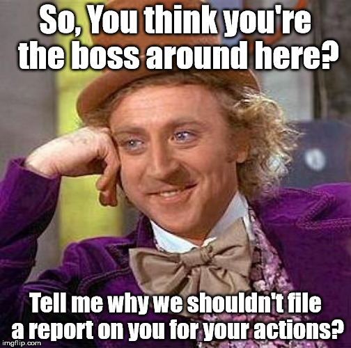 Response to the "pro" Dota2 players | So, You think you're the boss around here? Tell me why we shouldn't file a report on you for your actions? | image tagged in memes,creepy condescending wonka | made w/ Imgflip meme maker