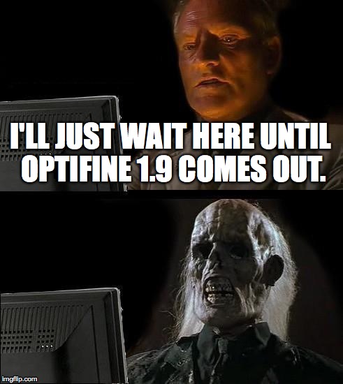 I'll Just Wait Here Meme | I'LL JUST WAIT HERE UNTIL OPTIFINE 1.9 COMES OUT. | image tagged in memes,ill just wait here | made w/ Imgflip meme maker