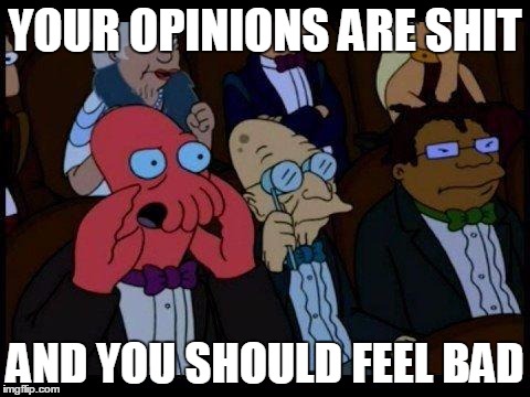 You Should Feel Bad Zoidberg Meme | YOUR OPINIONS ARE SHIT; AND YOU SHOULD FEEL BAD | image tagged in memes,you should feel bad zoidberg | made w/ Imgflip meme maker