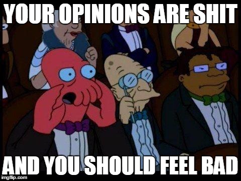 You Should Feel Bad Zoidberg | YOUR OPINIONS ARE SHIT; AND YOU SHOULD FEEL BAD | image tagged in memes,you should feel bad zoidberg | made w/ Imgflip meme maker