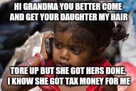 HI GRANDMA YOU BETTER COME AND GET YOUR DAUGHTER MY HAIR; TORE UP BUT SHE GOT HERS DONE. I KNOW SHE GOT TAX MONEY FOR ME | image tagged in baby phone | made w/ Imgflip meme maker