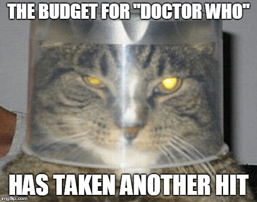 Hail from Meowifrey | THE BUDGET FOR "DOCTOR WHO"; HAS TAKEN ANOTHER HIT | image tagged in memes,doctor who | made w/ Imgflip meme maker