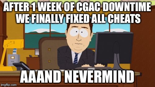 Aaaaand Its Gone | AFTER 1 WEEK OF CGAC DOWNTIME WE FINALLY FIXED ALL CHEATS; AAAND NEVERMIND | image tagged in memes,aaaaand its gone | made w/ Imgflip meme maker