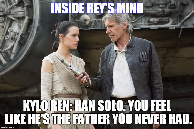 INSIDE REY'S MIND; KYLO REN: HAN SOLO. YOU FEEL LIKE HE'S
THE FATHER YOU NEVER HAD. | made w/ Imgflip meme maker