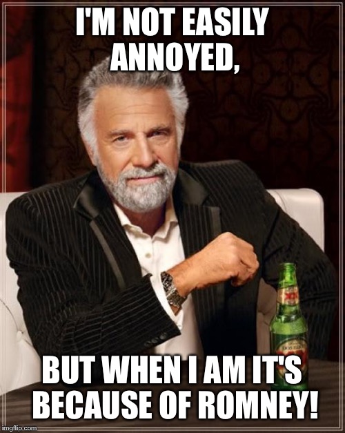 The Most Interesting Man In The World | I'M NOT EASILY ANNOYED, BUT WHEN I AM IT'S BECAUSE OF ROMNEY! | image tagged in memes,the most interesting man in the world | made w/ Imgflip meme maker