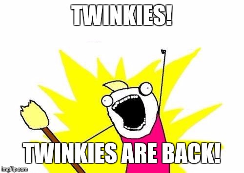 X All The Y | TWINKIES! TWINKIES ARE BACK! | image tagged in memes,x all the y | made w/ Imgflip meme maker