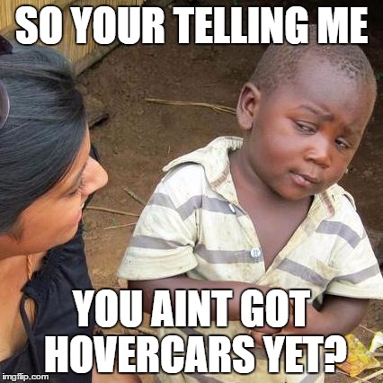 Third World Skeptical Kid Meme | SO YOUR TELLING ME; YOU AINT GOT HOVERCARS YET? | image tagged in memes,third world skeptical kid | made w/ Imgflip meme maker