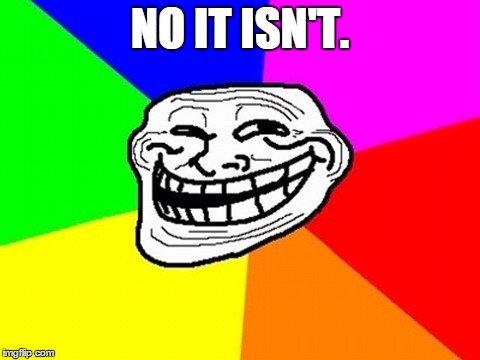 NO IT ISN'T. | made w/ Imgflip meme maker