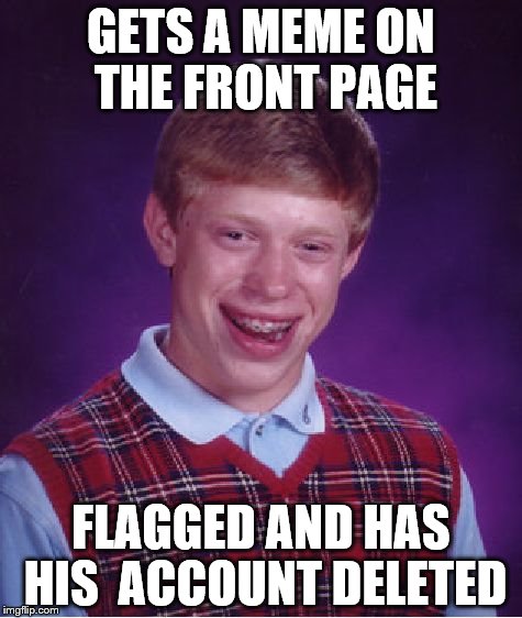 Bad Luck Brian Meme | GETS A MEME ON THE FRONT PAGE; FLAGGED AND HAS HIS  ACCOUNT DELETED | image tagged in memes,bad luck brian | made w/ Imgflip meme maker