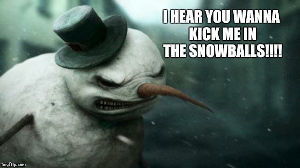 Evil Frosty the Snowman | I HEAR YOU WANNA KICK ME IN THE SNOWBALLS!!!! | image tagged in evil frosty the snowman | made w/ Imgflip meme maker