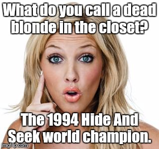 Dumb blonde | What do you call a dead blonde in the closet? The 1994 Hide And Seek world champion. | image tagged in dumb blonde | made w/ Imgflip meme maker