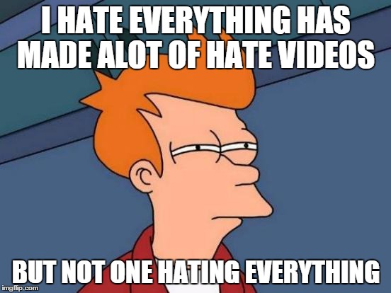 Futurama Fry Meme | I HATE EVERYTHING HAS MADE ALOT OF HATE VIDEOS; BUT NOT ONE HATING EVERYTHING | image tagged in memes,futurama fry | made w/ Imgflip meme maker