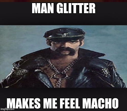 MAN GLITTER MAKES ME FEEL MACHO | made w/ Imgflip meme maker