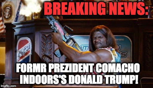 President Comacho Endorses Trump | BREAKING NEWS:; FORMR PREZIDENT COMACHO INDOORS'S DONALD TRUMP! | image tagged in donald trump | made w/ Imgflip meme maker
