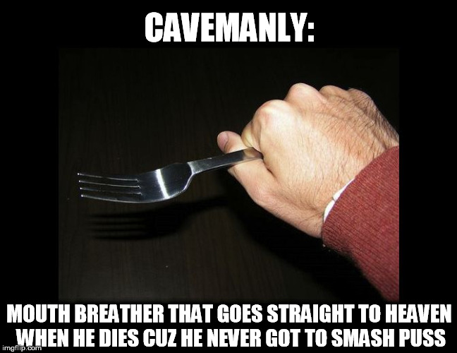 CAVEMANLY:; MOUTH BREATHER THAT GOES STRAIGHT TO HEAVEN WHEN HE DIES CUZ HE NEVER GOT TO SMASH PUSS | image tagged in cavemanly | made w/ Imgflip meme maker