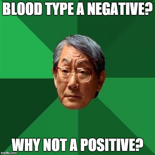 High Expectations Asian Father | BLOOD TYPE A NEGATIVE? WHY NOT A POSITIVE? | image tagged in memes,high expectations asian father,blood type | made w/ Imgflip meme maker