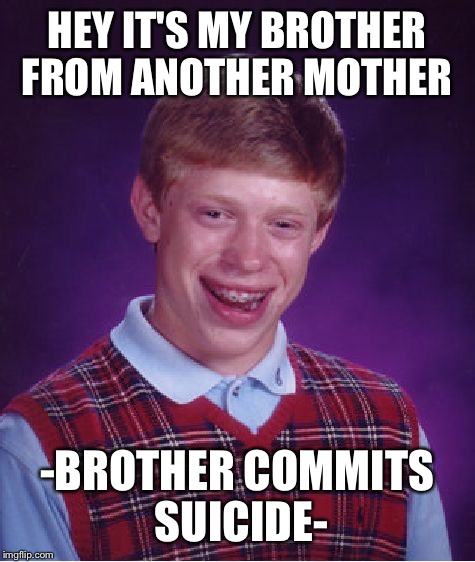 Bad Luck Brian Meme | HEY IT'S MY BROTHER FROM ANOTHER MOTHER -BROTHER COMMITS SUICIDE- | image tagged in memes,bad luck brian | made w/ Imgflip meme maker