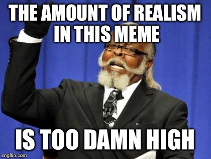 Too Damn High Meme | THE AMOUNT OF REALISM IN THIS MEME IS TOO DAMN HIGH | image tagged in memes,too damn high | made w/ Imgflip meme maker