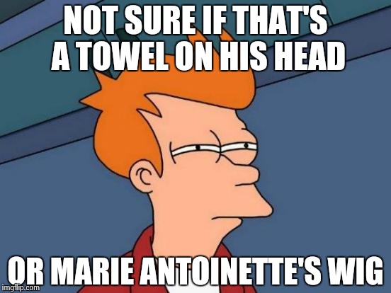 Futurama Fry Meme | NOT SURE IF THAT'S A TOWEL ON HIS HEAD OR MARIE ANTOINETTE'S WIG | image tagged in memes,futurama fry | made w/ Imgflip meme maker