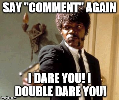 Say That Again I Dare You | SAY "COMMENT" AGAIN; I DARE YOU! I DOUBLE DARE YOU! | image tagged in memes,say that again i dare you | made w/ Imgflip meme maker