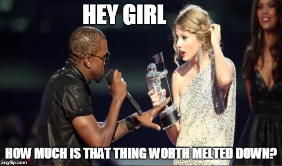 HEY GIRL HOW MUCH IS THAT THING WORTH MELTED DOWN? | made w/ Imgflip meme maker