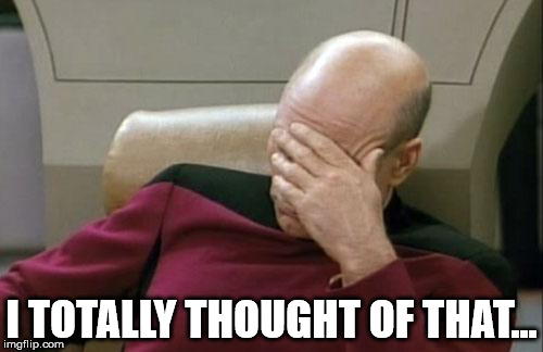Captain Picard Facepalm Meme | I TOTALLY THOUGHT OF THAT... | image tagged in memes,captain picard facepalm | made w/ Imgflip meme maker