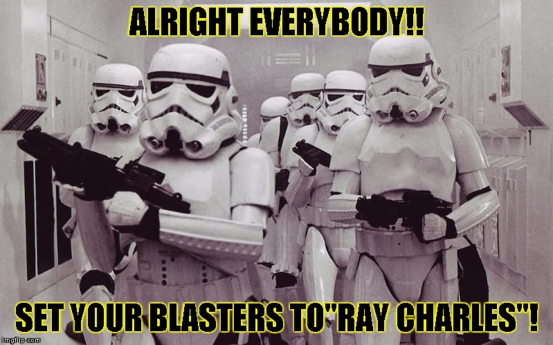 Storm Troopers set your blasters | ALRIGHT EVERYBODY!! SET YOUR BLASTERS TO"RAY CHARLES"! | image tagged in funny,star wars,memes,stormtrooper | made w/ Imgflip meme maker