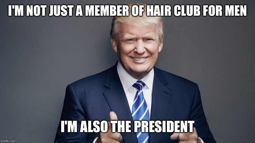 Un wishful thinking | I'M NOT JUST A MEMBER OF HAIR CLUB FOR MEN; I'M ALSO THE PRESIDENT | image tagged in donald trump | made w/ Imgflip meme maker