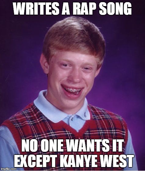 Bad Luck Brian Meme | WRITES A RAP SONG NO ONE WANTS IT EXCEPT KANYE WEST | image tagged in memes,bad luck brian | made w/ Imgflip meme maker