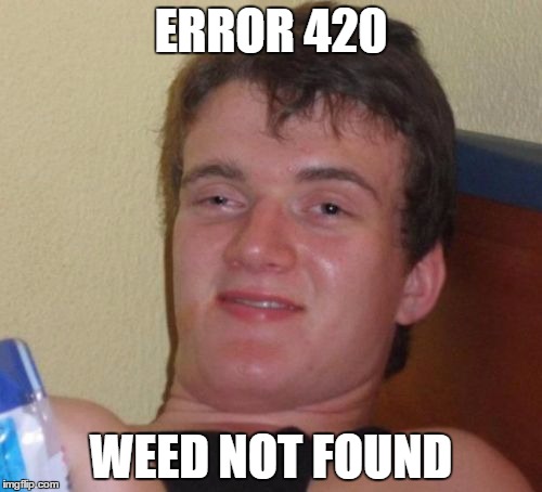 10 Guy | ERROR 420; WEED NOT FOUND | image tagged in memes,10 guy | made w/ Imgflip meme maker