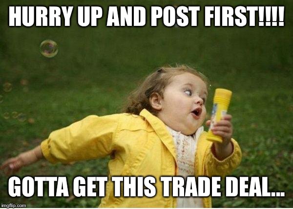 Chubby Bubbles Girl Meme | HURRY UP AND POST FIRST!!!! GOTTA GET THIS TRADE DEAL... | image tagged in memes,chubby bubbles girl | made w/ Imgflip meme maker