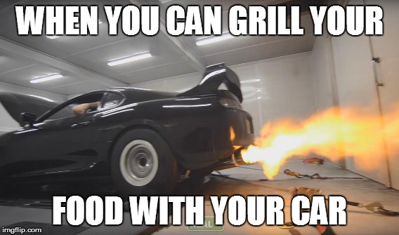 supra shooting flames | WHEN YOU CAN GRILL YOUR; FOOD WITH YOUR CAR | image tagged in supra,dyno,shooting fire | made w/ Imgflip meme maker