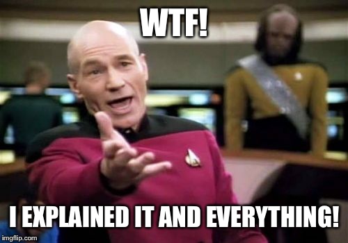 Picard Wtf Meme | WTF! I EXPLAINED IT AND EVERYTHING! | image tagged in memes,picard wtf | made w/ Imgflip meme maker