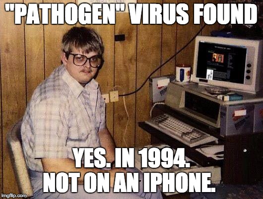computer nerd | "PATHOGEN" VIRUS FOUND; YES. IN 1994. NOT ON AN IPHONE. | image tagged in computer nerd | made w/ Imgflip meme maker